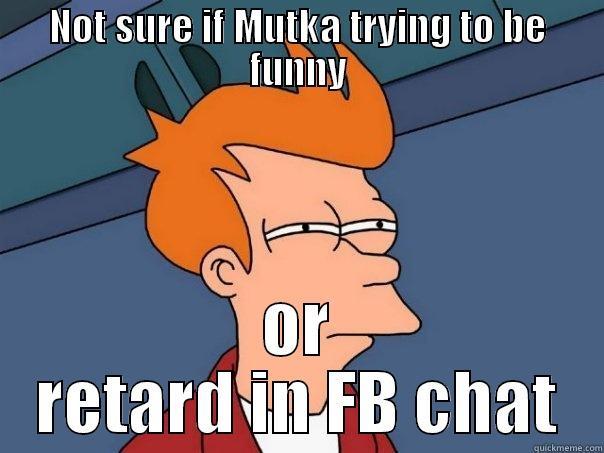 NOT SURE IF MUTKA TRYING TO BE FUNNY OR RETARD IN FB CHAT Futurama Fry