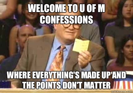 WELCOME TO u of m confessions where everything's made up and the points don't matter  Whose Line