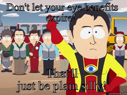 DON'T LET YOUR EYE BENEFITS EXPIRE!  THAT'LL JUST BE PLAIN SILLY! Captain Hindsight