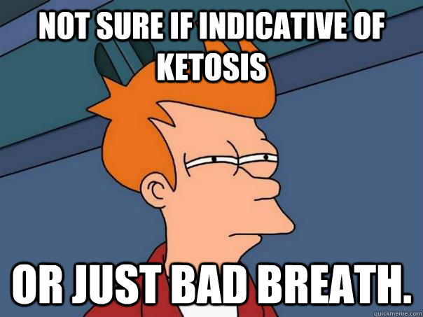 Not sure if indicative of ketosis or just bad breath.  Futurama Fry