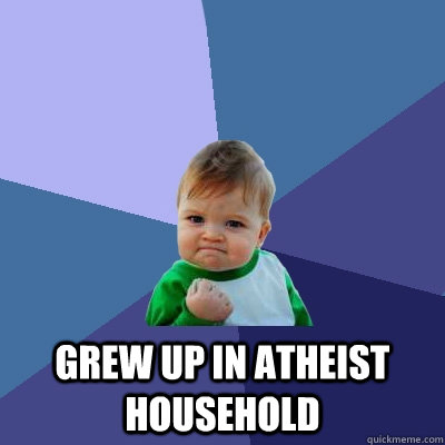  Grew up in Atheist household -  Grew up in Atheist household  Success Kid