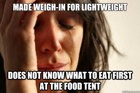 Made weigh-in for lightweight Does not know what to eat first at the food tent - Made weigh-in for lightweight Does not know what to eat first at the food tent  First World Problems