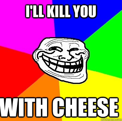 I'll kill you with cheese  Troll Face