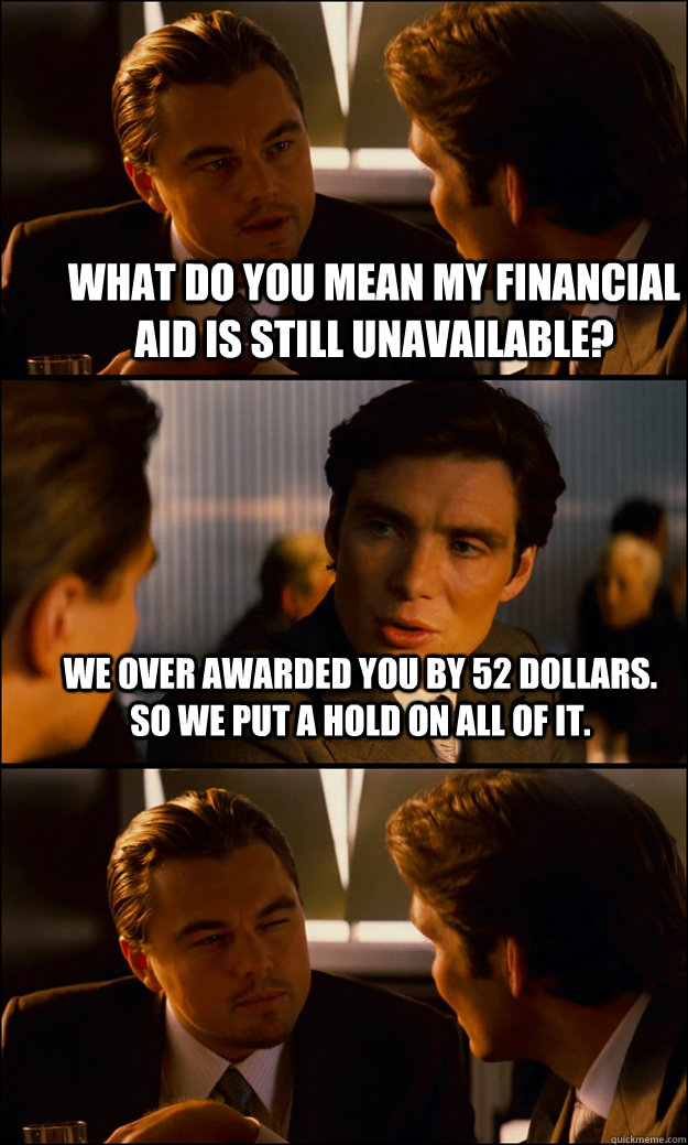 What do you mean my financial aid is still unavailable?  We over awarded you by 52 dollars. So we put a hold on all of it.    - What do you mean my financial aid is still unavailable?  We over awarded you by 52 dollars. So we put a hold on all of it.     Inception