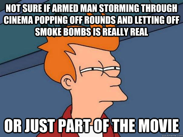 not sure if armed man storming through cinema popping off rounds and letting off smoke bombs is really real or just part of the movie  Futurama Fry