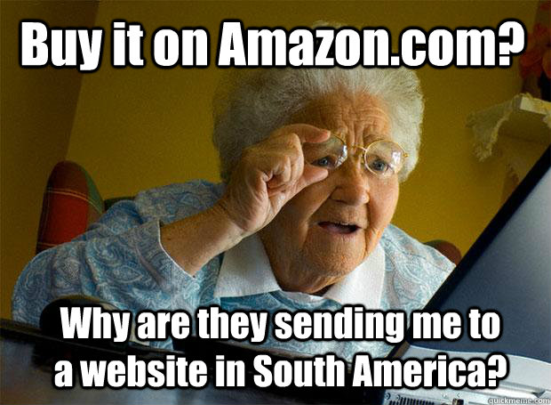 Buy it on Amazon.com? Why are they sending me to a website in South America?  Grandma finds the Internet