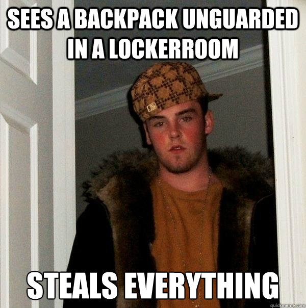 Sees a backpack unguarded in a lockerroom Steals everything - Sees a backpack unguarded in a lockerroom Steals everything  Scumbag Steve