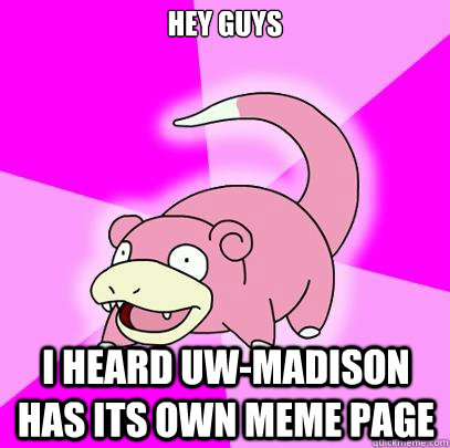 Hey guys I heard UW-Madison has its own meme page  Slowpoke