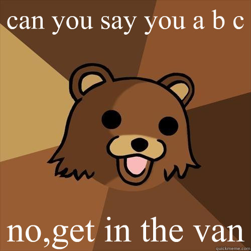 can you say you a b c no,get in the van  Pedobear