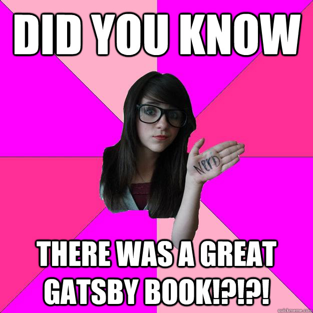 Did you know There was a Great Gatsby book!?!?!  Idiot Nerd Girl