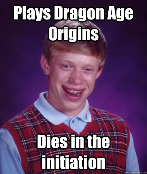 Plays Dragon Age Origins Dies in the initiation - Plays Dragon Age Origins Dies in the initiation  Bad Luck Brian