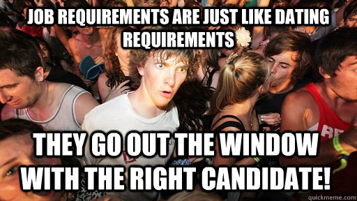 Job Requirements are just like dating requirements They go out the window with the right candidate!  Sudden Clarity Clarence