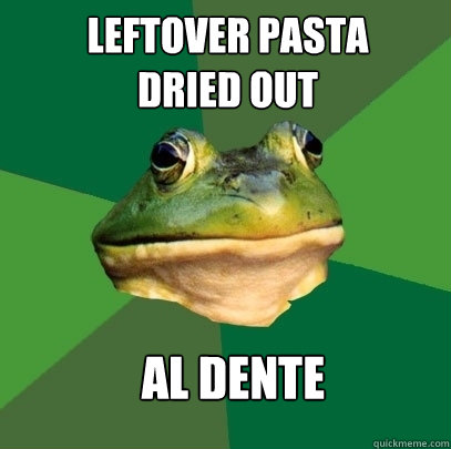 leftover pasta 
dried out al dente  Foul Bachelor Frog