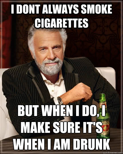 I dont always smoke cigarettes But when I do, i make sure it's when I am drunk  The Most Interesting Man In The World