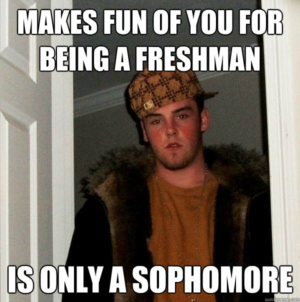 Makes fun of you for being a freshman is only a sophomore  - Makes fun of you for being a freshman is only a sophomore   Scumbag Steve