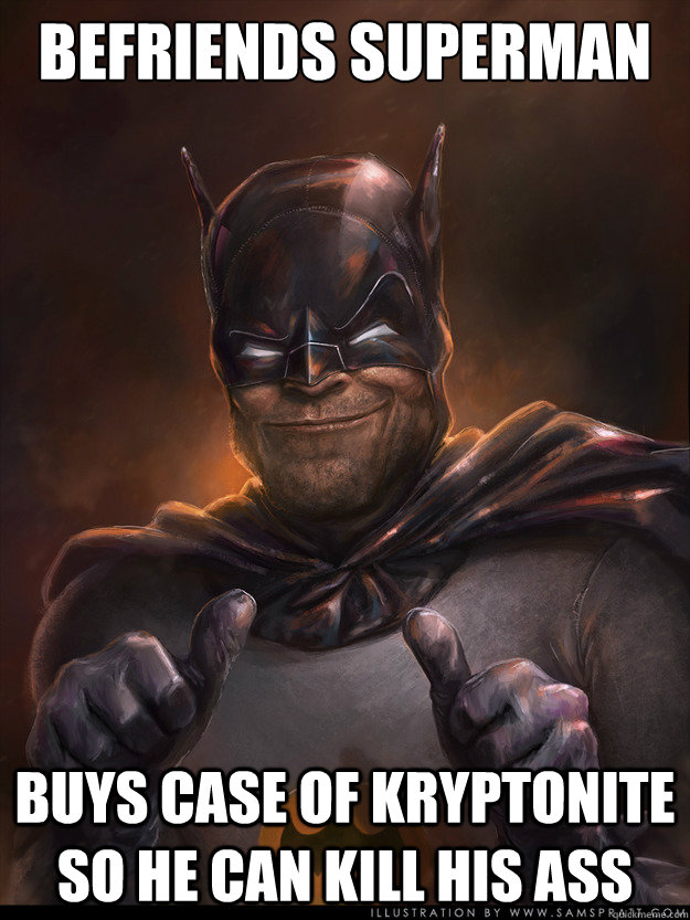 Befriends Superman Buys case of Kryptonite so he can kill his ass - Befriends Superman Buys case of Kryptonite so he can kill his ass  Scumbag Batman