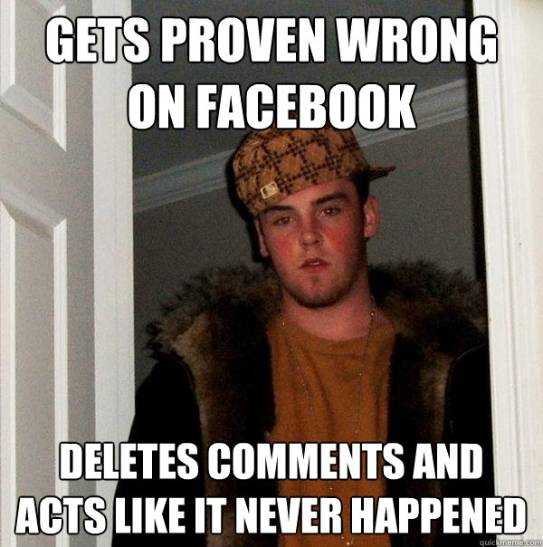 Gets proven wrong on facebook deletes comments and acts like it never happened - Gets proven wrong on facebook deletes comments and acts like it never happened  Scumbag Steve