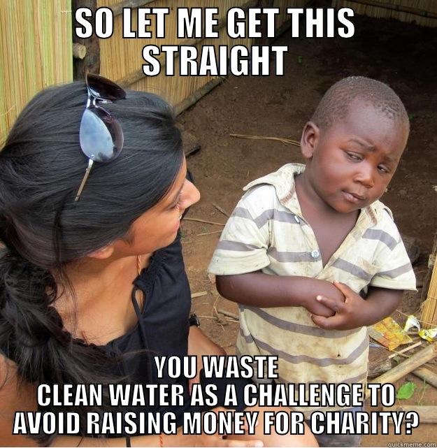 Ice Bucket Challenge - SO LET ME GET THIS STRAIGHT YOU WASTE CLEAN WATER AS A CHALLENGE TO AVOID RAISING MONEY FOR CHARITY? Skeptical Third World Kid