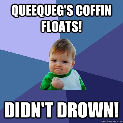 queequeg's coffin floats! Didn't drown!  Success Kid