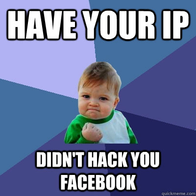 Have your IP Didn't hack you facebook - Have your IP Didn't hack you facebook  Success Kid