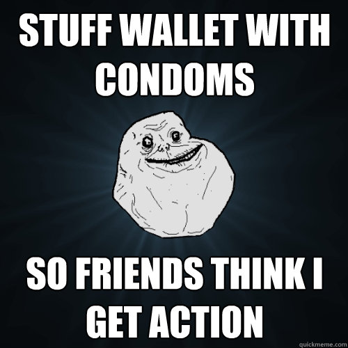 Stuff Wallet with condoms so friends think I get action  Forever Alone