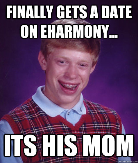 finally gets a date on eharmony... its his mom  Bad Luck Brian