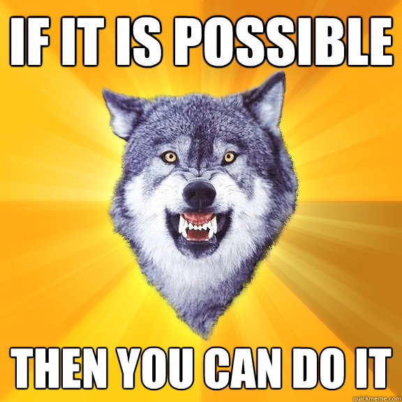 if it is possible then you can do it  Courage Wolf