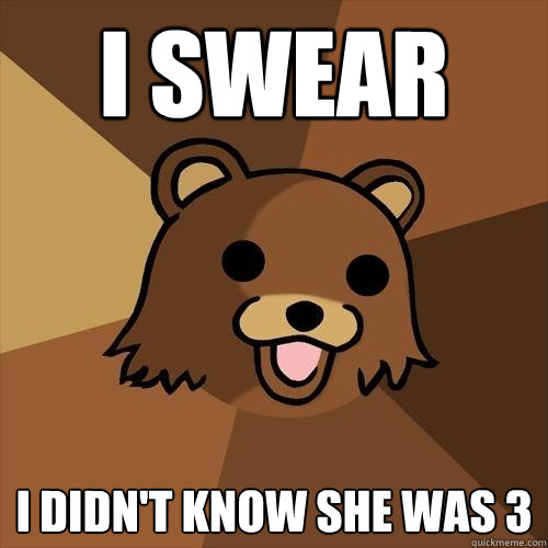 I swear I didn't know she was 3  Pedobear