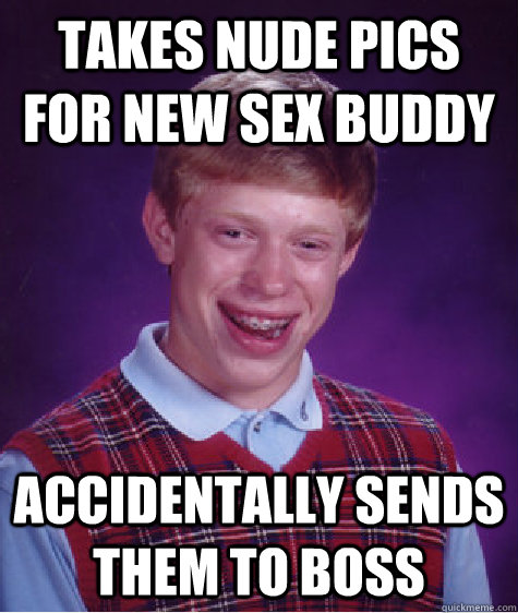 takes nude pics for new sex buddy accidentally sends them to boss - takes nude pics for new sex buddy accidentally sends them to boss  Bad Luck Brian