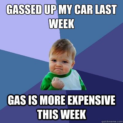 Gassed up my car last week Gas is more expensive this week  Success Kid