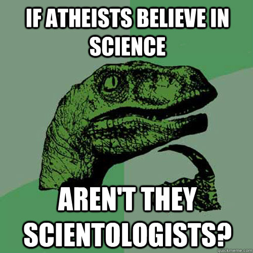 If Atheists believe in science Aren't they Scientologists?  Philosoraptor