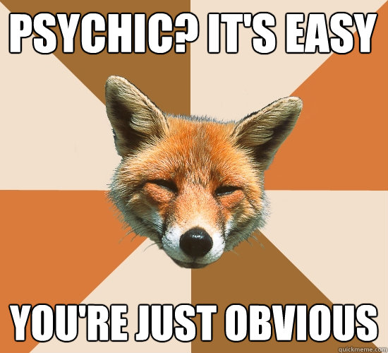 Psychic? It's easy you're just obvious  Condescending Fox