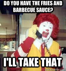 do you have the fries and barbecue sauce? I'll take that - do you have the fries and barbecue sauce? I'll take that  Ronald McDonald