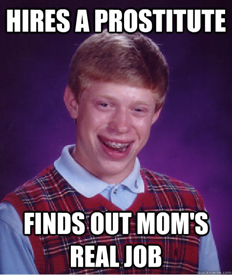 Hires a prostitute  Finds out mom's real job  Bad Luck Brian