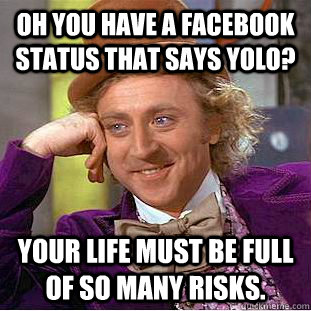 Oh you have a facebook status that says YOLO? Your life must be full of so many risks.  Creepy Wonka