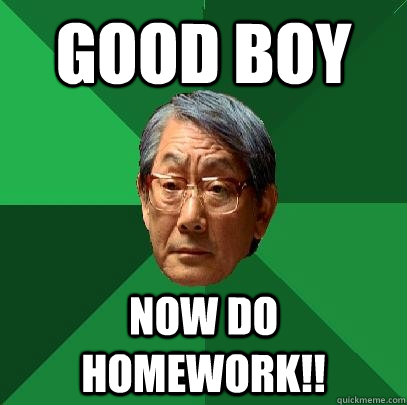 Good boy now do homework!!  High Expectations Asian Father