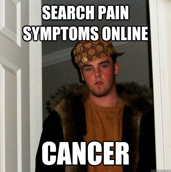 Search pain symptoms online cancer  Scumbag Steve