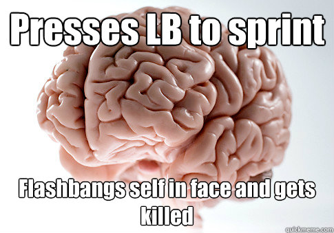 Presses LB to sprint Flashbangs self in face and gets killed - Presses LB to sprint Flashbangs self in face and gets killed  Scumbag Brain