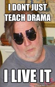 I dont just teach drama i live it - I dont just teach drama i live it  Wonderful Walt