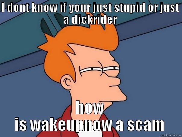 I DONT KNOW IF YOUR JUST STUPID OR JUST A DICKRIDER HOW IS WAKEUPNOW A SCAM Futurama Fry