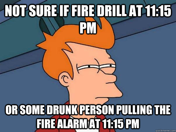 Not sure if fire drill at 11:15 PM or some drunk person pulling the fire alarm at 11:15 PM - Not sure if fire drill at 11:15 PM or some drunk person pulling the fire alarm at 11:15 PM  Futurama Fry