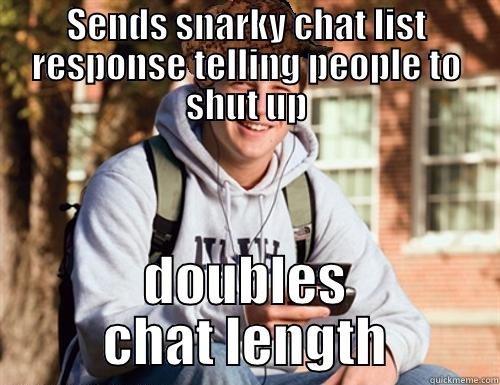 SENDS SNARKY CHAT LIST RESPONSE TELLING PEOPLE TO SHUT UP DOUBLES CHAT LENGTH College Freshman