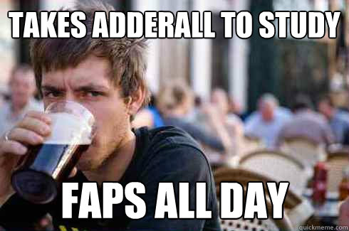 Takes adderall to study Faps all day  Lazy College Senior