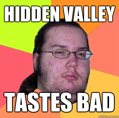 Hidden Valley tastes bad  Butthurt Dweller