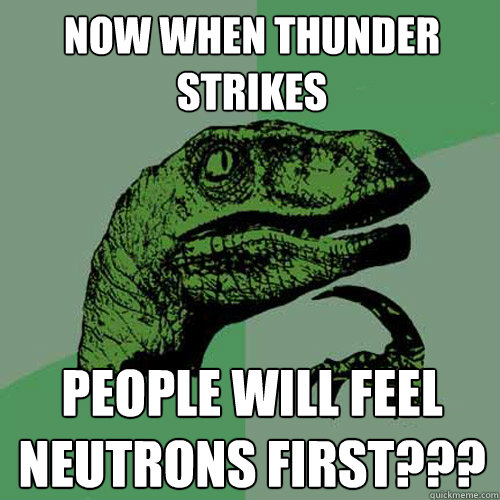 now when thunder strikes people will feel neutrons first???  Philosoraptor