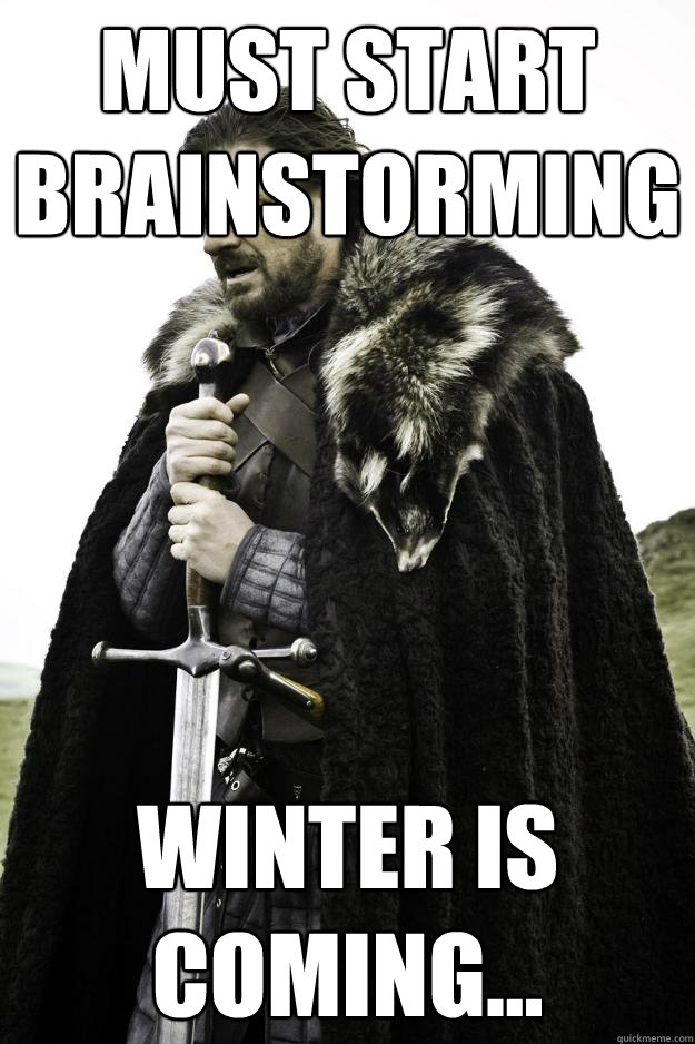 Must start brainstorming Winter is coming...  Winter is coming