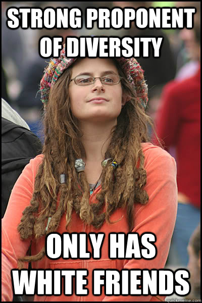 Strong proponent of diversity Only has white friends  College Liberal