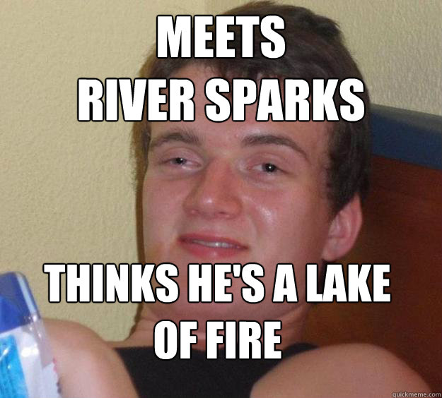 Meets
River Sparks Thinks He's a lake of fire
  10 Guy