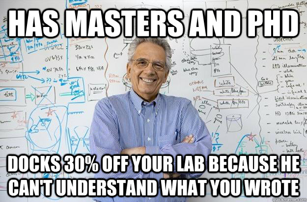 has masters and PHD docks 30% off your lab because he can't understand what you wrote   Engineering Professor