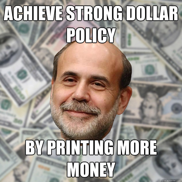 achieve strong dollar policy by printing more money - achieve strong dollar policy by printing more money  Ben Bernanke